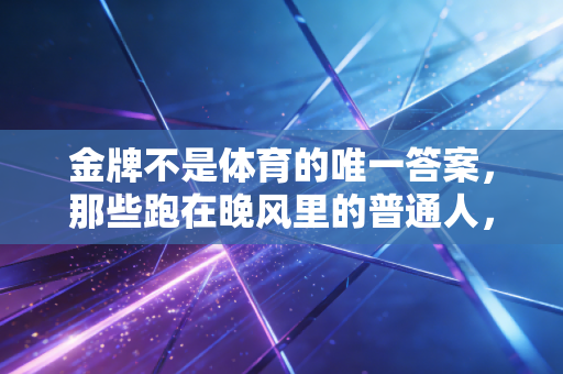 金牌不是体育的唯一答案,那些跑在晚风里的普通人,才是运动最本真的模样 金牌不是体育的唯一答案,那些跑在晚风里的普通人,才是运动最本真的模样