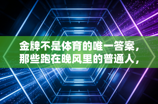 金牌不是体育的唯一答案，那些跑在晚风里的普通人，才是运动最本真的模样