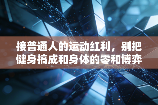 接普通人的运动红利，别把健身搞成和身体的零和博弈