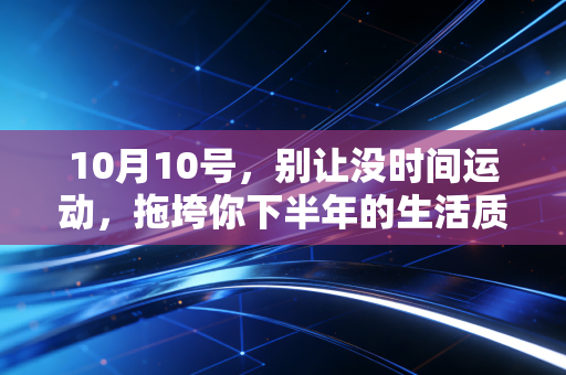 10月10号,别让没时间运动,拖垮你下半年的生活质感 10月10号,别让没时间运动,拖垮你下半年的生活质感