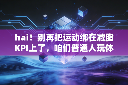 hai！别再把运动绑在减脂KPI上了，咱们普通人玩体育真的不用那么累