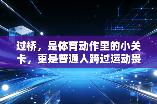 过桥,是体育动作里的小关卡,更是普通人跨过运动畏难坎的具象符号 过桥,是体育动作里的小关卡,更是普通人跨过运动畏难坎的具象符号