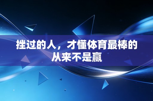 挫过的人，才懂体育最棒的从来不是赢