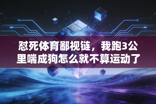 怼死体育鄙视链，我跑3公里喘成狗怎么就不算运动了？