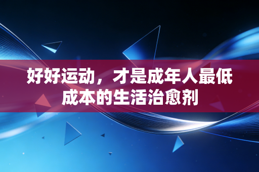 好好运动，才是成年人最低成本的生活治愈剂
