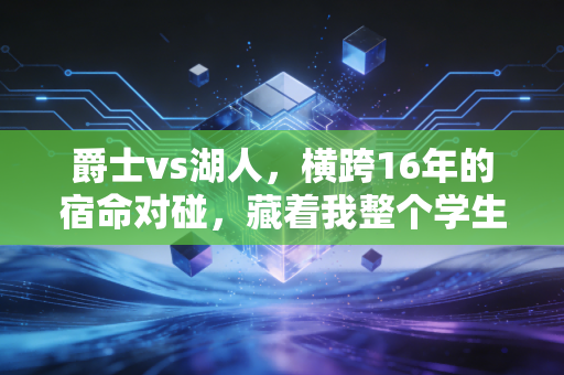 爵士vs湖人，横跨16年的宿命对碰，藏着我整个学生时代的热血与荒唐