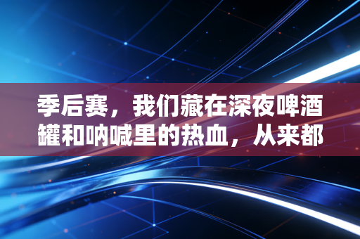 季后赛，我们藏在深夜啤酒罐和呐喊里的热血，从来都不是无用的热爱
