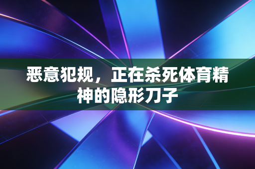 恶意犯规,正在杀死体育精神的隐形刀子 恶意犯规,正在杀死体育精神的隐形刀子