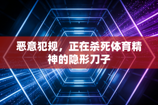 恶意犯规，正在杀死体育精神的隐形刀子