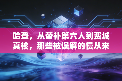 哈登，从替补第六人到费城真核，那些被误解的慢从来都是人生的缓冲带