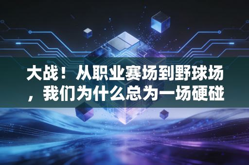 大战！从职业赛场到野球场，我们为什么总为一场硬碰硬的对抗热泪盈眶