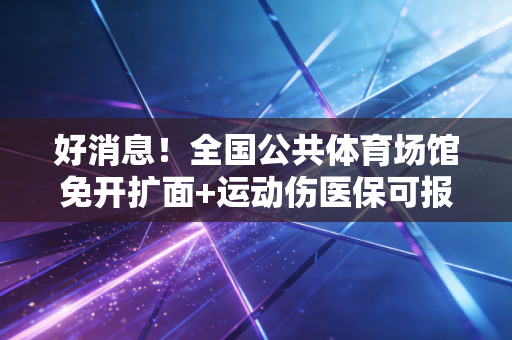 好消息!全国公共体育场馆免开扩面+运动伤医保可报,普通人的运动福利时代真来了 好消息!全国公共体育场馆免开扩面+运动伤医保可报,普通人的运动福利时代真来了