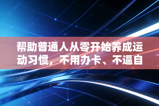帮助普通人从零开始养成运动习惯,不用办卡、不逼自己,也能把运动变成像吃饭睡觉一样的日常 帮助普通人从零开始养成运动习惯,不用办卡、不逼自己,也能把运动变成像吃饭睡觉一样的日常