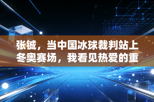 张铖,当中国冰球裁判站上冬奥赛场,我看见热爱的重量 张铖,当中国冰球裁判站上冬奥赛场,我看见热爱的重量