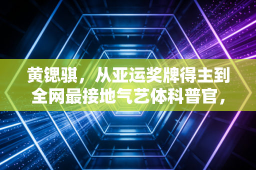 黄锶骐,从亚运奖牌得主到全网最接地气艺体科普官,我想让普通人也能摸到这项运动的温度 黄锶骐,从亚运奖牌得主到全网最接地气艺体科普官,我想让普通人也能摸到这项运动的温度