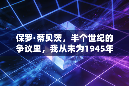 保罗·蒂贝茨,半个世纪的争议里,我从未为1945年的选择后悔半分 保罗·蒂贝茨,半个世纪的争议里,我从未为1945年的选择后悔半分