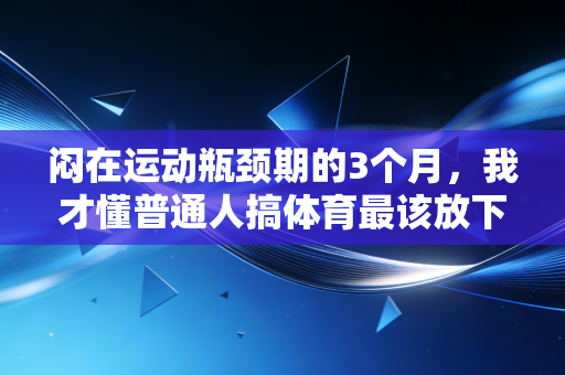闷在运动瓶颈期的3个月,我才懂普通人搞体育最该放下的是赢 闷在运动瓶颈期的3个月,我才懂普通人搞体育最该放下的是赢