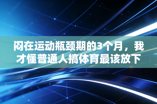 闷在运动瓶颈期的3个月，我才懂普通人搞体育最该放下的是赢