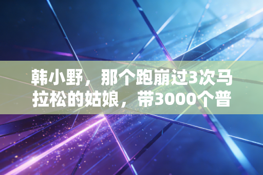 韩小野,那个跑崩过3次马拉松的姑娘,带3000个普通人追上了不焦虑的自己 韩小野,那个跑崩过3次马拉松的姑娘,带3000个普通人追上了不焦虑的自己