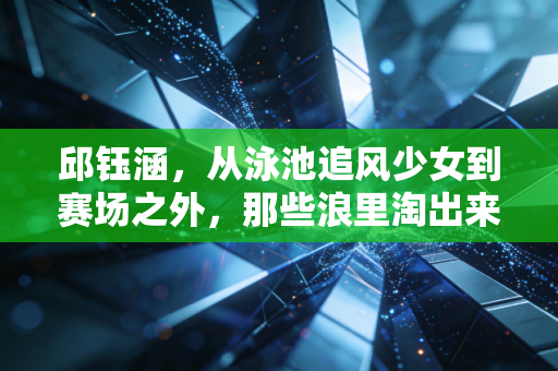 邱钰涵,从泳池追风少女到赛场之外,那些浪里淘出来的人生道理 邱钰涵,从泳池追风少女到赛场之外,那些浪里淘出来的人生道理
