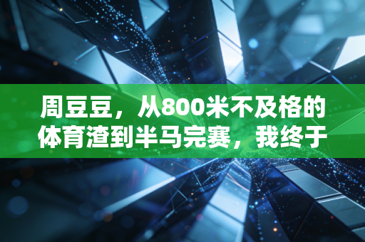 周豆豆，从800米不及格的体育渣到半马完赛，我终于懂了运动从来不是天赋党专属