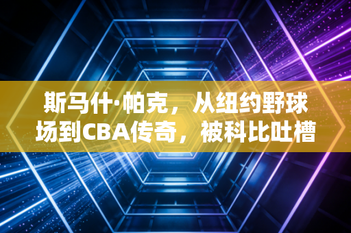 斯马什·帕克，从纽约野球场到CBA传奇，被科比吐槽的死神从来不是人生输家