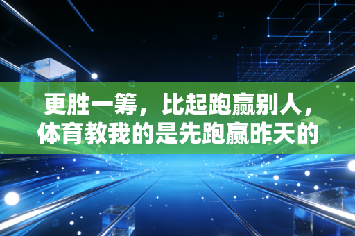 更胜一筹，比起跑赢别人，体育教我的是先跑赢昨天的自己