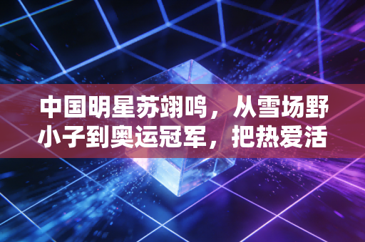 中国明星苏翊鸣,从雪场野小子到奥运冠军,把热爱活成日常才是最酷的事 中国明星苏翊鸣,从雪场野小子到奥运冠军,把热爱活成日常才是最酷的事