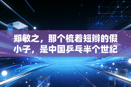郑敏之，那个梳着短辫的假小子，是中国乒乓半个世纪的温柔注脚