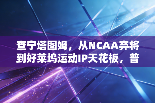 查宁塔图姆，从NCAA弃将到好莱坞运动IP天花板，普通人的热爱从来都不用拿冠军证明