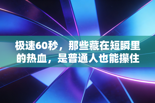 极速60秒，那些藏在短瞬里的热血，是普通人也能攥住的英雄主义