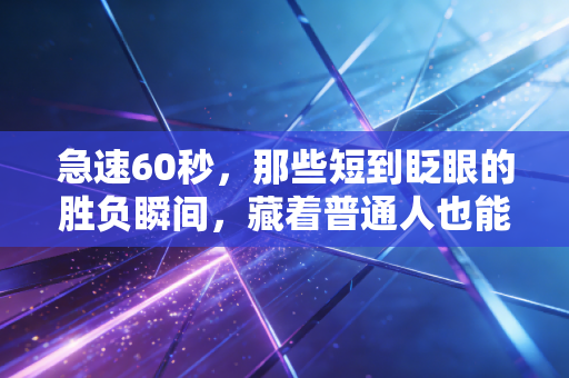 急速60秒,那些短到眨眼的胜负瞬间,藏着普通人也能懂的体育精神 急速60秒,那些短到眨眼的胜负瞬间,藏着普通人也能懂的体育精神