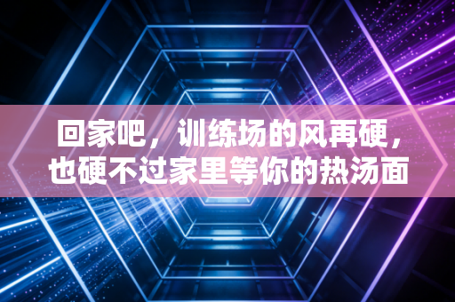 回家吧，训练场的风再硬，也硬不过家里等你的热汤面