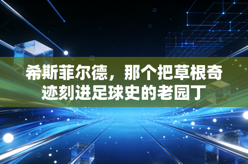 希斯菲尔德，那个把草根奇迹刻进足球史的老园丁