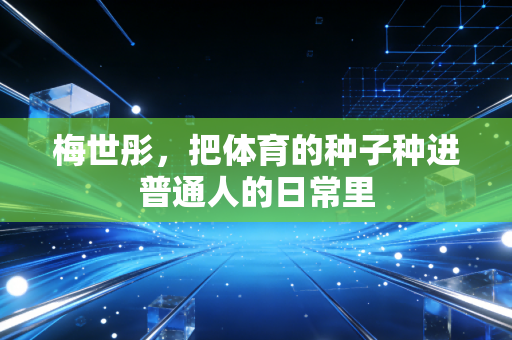 梅世彤,把体育的种子种进普通人的日常里 梅世彤,把体育的种子种进普通人的日常里