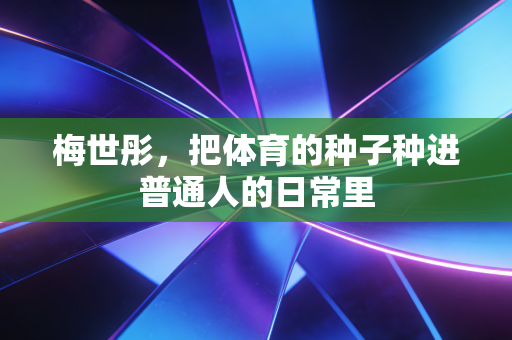 梅世彤,把体育的种子种进普通人的日常里 梅世彤,把体育的种子种进普通人的日常里