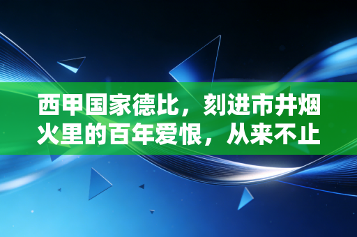 西甲国家德比,刻进市井烟火里的百年爱恨,从来不止是90分钟的较量 西甲国家德比,刻进市井烟火里的百年爱恨,从来不止是90分钟的较量