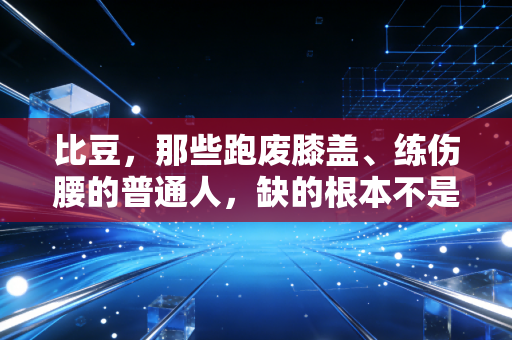 比豆,那些跑废膝盖、练伤腰的普通人,缺的根本不是健身卡 比豆,那些跑废膝盖、练伤腰的普通人,缺的根本不是健身卡