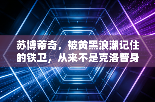 苏博蒂奇，被黄黑浪潮记住的铁卫，从来不是克洛普身后的影子