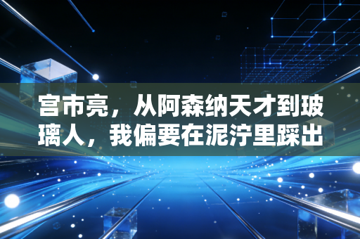 宫市亮，从阿森纳天才到玻璃人，我偏要在泥泞里踩出自己的足球路