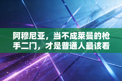 阿穆尼亚,当不成莱曼的枪手二门,才是普通人最该看懂的人生范本 阿穆尼亚,当不成莱曼的枪手二门,才是普通人最该看懂的人生范本