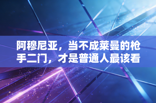 阿穆尼亚,当不成莱曼的枪手二门,才是普通人最该看懂的人生范本 阿穆尼亚,当不成莱曼的枪手二门,才是普通人最该看懂的人生范本