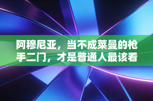 阿穆尼亚，当不成莱曼的枪手二门，才是普通人最该看懂的人生范本