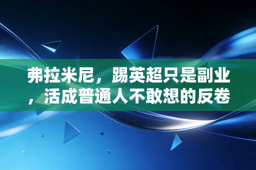 弗拉米尼,踢英超只是副业,活成普通人不敢想的反卷样本 弗拉米尼,踢英超只是副业,活成普通人不敢想的反卷样本