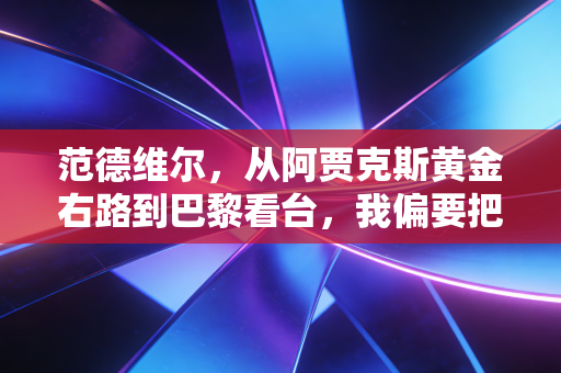 范德维尔，从阿贾克斯黄金右路到巴黎看台，我偏要把浪费天赋的评价活成另一种人生剧本