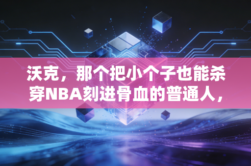 沃克，那个把小个子也能杀穿NBA刻进骨血的普通人，从来不是失败者
