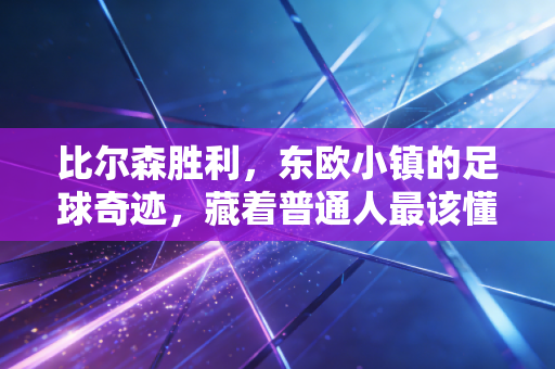 比尔森胜利，东欧小镇的足球奇迹，藏着普通人最该懂的生存逻辑