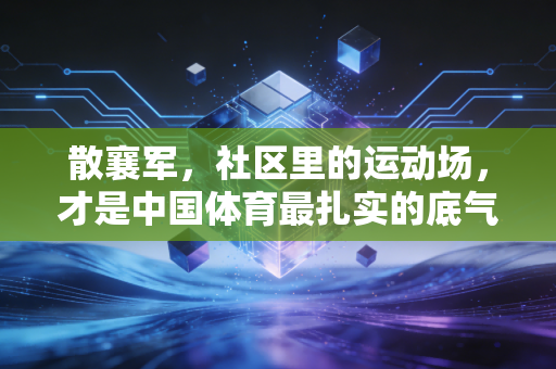 散襄军，社区里的运动场，才是中国体育最扎实的底气