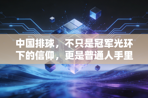 中国排球，不只是冠军光环下的信仰，更是普通人手里垫起的光