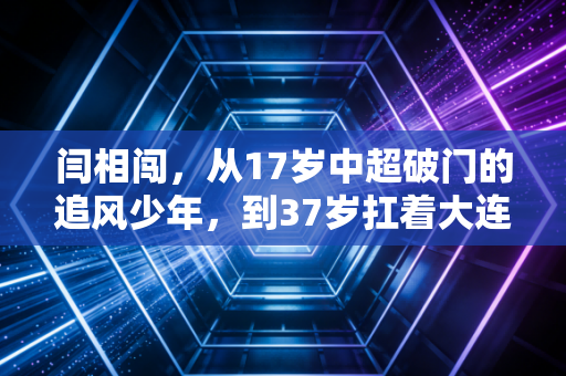 闫相闯,从17岁中超破门的追风少年,到37岁扛着大连足球前行的城市旗帜 闫相闯,从17岁中超破门的追风少年,到37岁扛着大连足球前行的城市旗帜